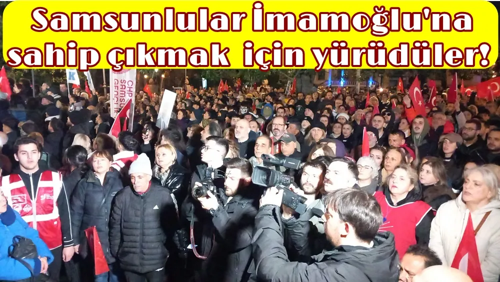 Samsunlular Ekrem İmamoğlu’na destek için yürüdüler!