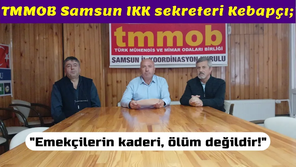 TMMOB Samsun İKK sekreteri Kebapçı: Emekçilerin kaderi, ölüm değildir! İş kazaları ve iş cinayetleri son bulsun!