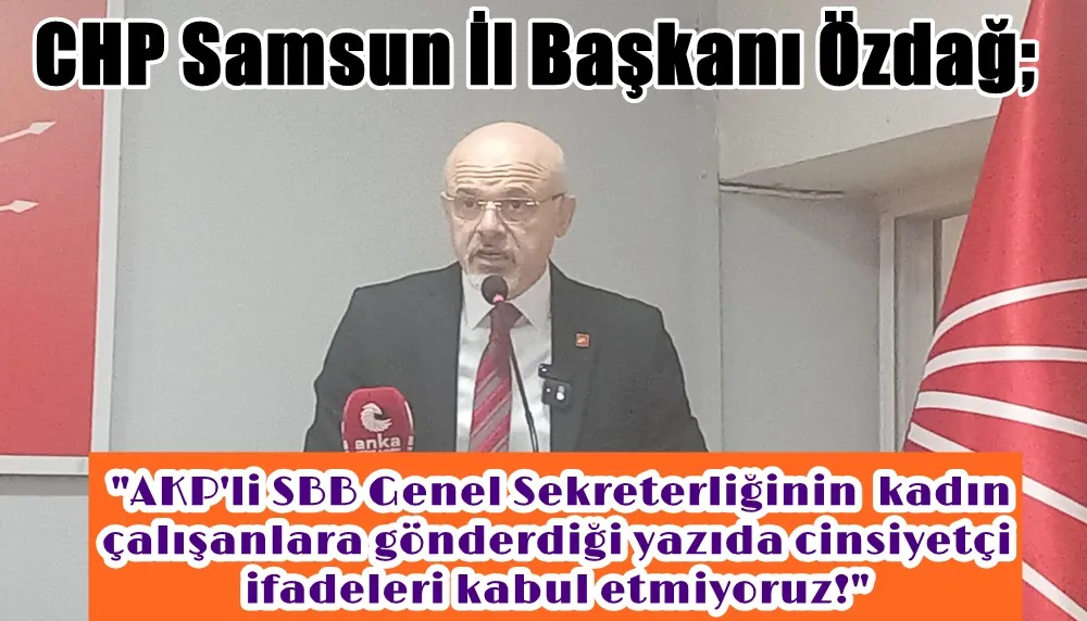 CHP Samsun İl başkanı Özdağ; Samsun büyükşehir belediyesi genel sekreteri kadınlara rollerini hatırlatıyor