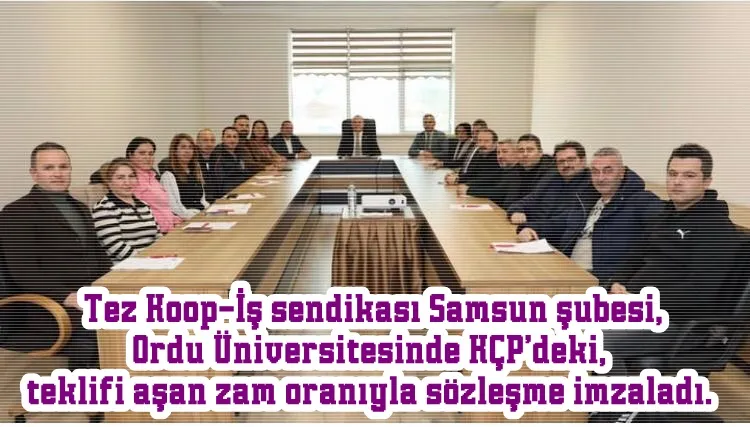 Tez Koop-İş sendikası Samsun şubesi, Ordu Üniversitesinde KÇP’deki, teklifi aşan zam oranıyla sözleşme imzaladı.