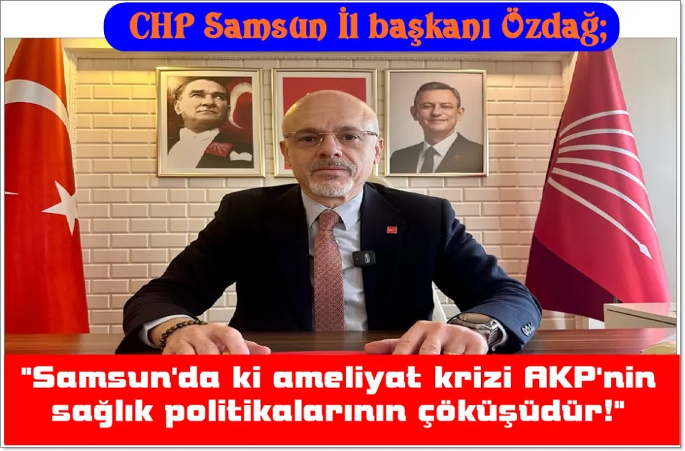 CHP’li Samsun il başkanı Mehmet Özdağ;  Samsun