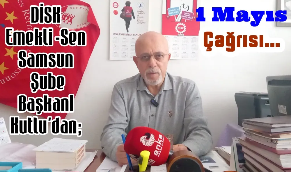 Disk Emekli-Sen Samsun şube başkanı Arif Kutlu; Ekmek, adalet ve hürriyet için 1 Mayıs meydanlarına.