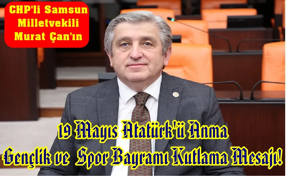 CHP Samsun Milletvekili Murat Çan’ın 19 Mayıs Atatürk’ü Anma, Gençlik ve Spor Bayramı Mesajı