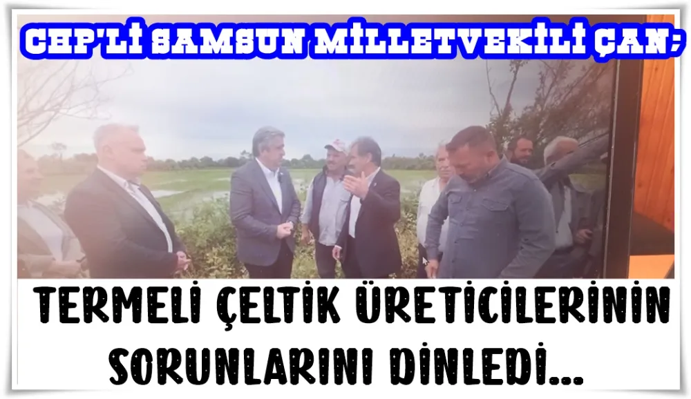 CHP’li Samsun Milletvekili Murat Çan, Terme’de ki çeltik üreticilerinin sorunlarını dinledi.