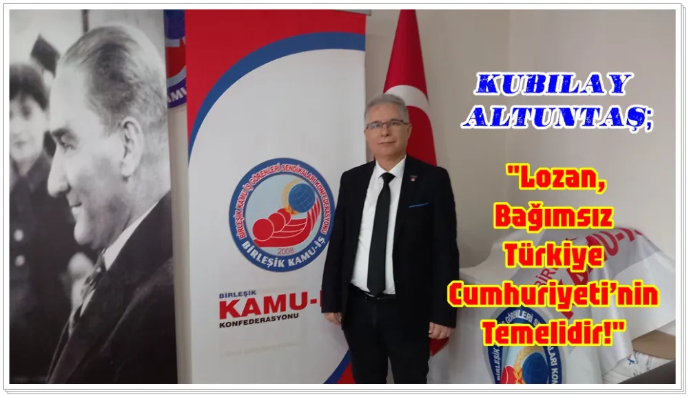 Birleşik Kamu-İş Samsun Şube başkanı Altuntaş: Lozan, Bağımsız Türkiye Cumhuriyeti’nin Temelidir