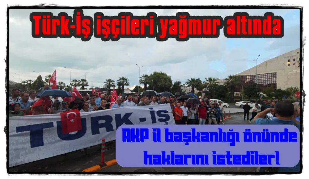 TÜRK-İŞ işçileri yağmur altında AKP il başkanlığı  önünde  haklarını istediler!