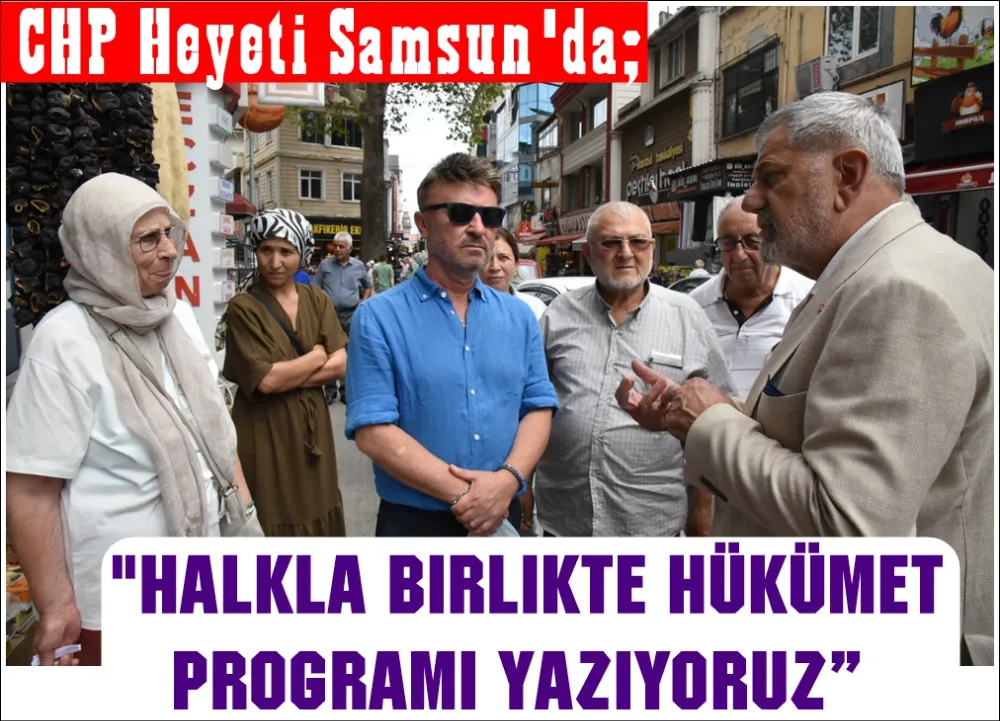 CHP heyeti Samsun’da halkla buluştu: “Sorunları dinliyor, çözümleri birlikte üretiyoruz”